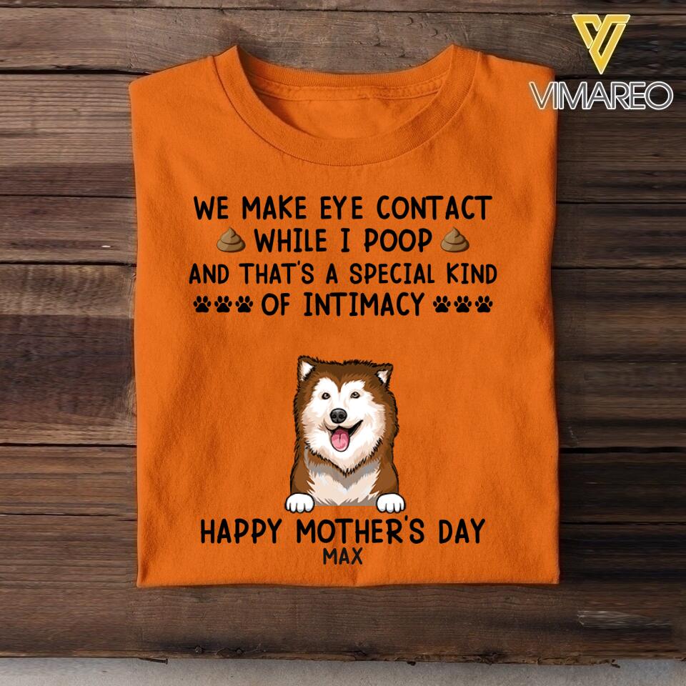 PERSONALIZED WE MAKE EYE CONTACT WHEN I POOP HAPPY MOTHER'S DAY DOG BREED TSHIRT QTDT2804