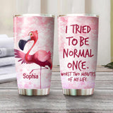 Personalized I Tried To Be Normal Once, Worst Two Minutes Of My Life Flamingo Tumbler Printed NQHQ0107