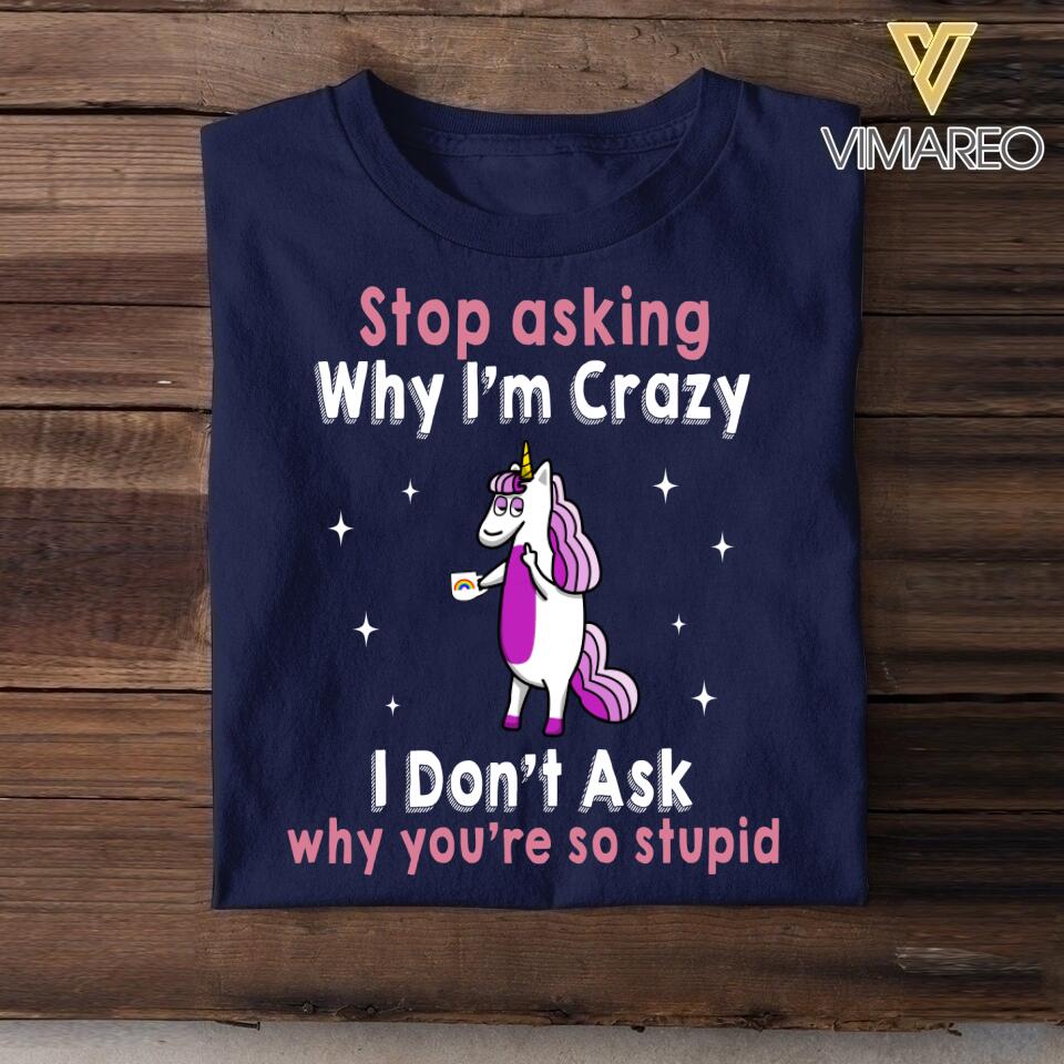 Personalized Stop Asking Why I'm Crazy Unicorn Tshirt Printed QTHY0507