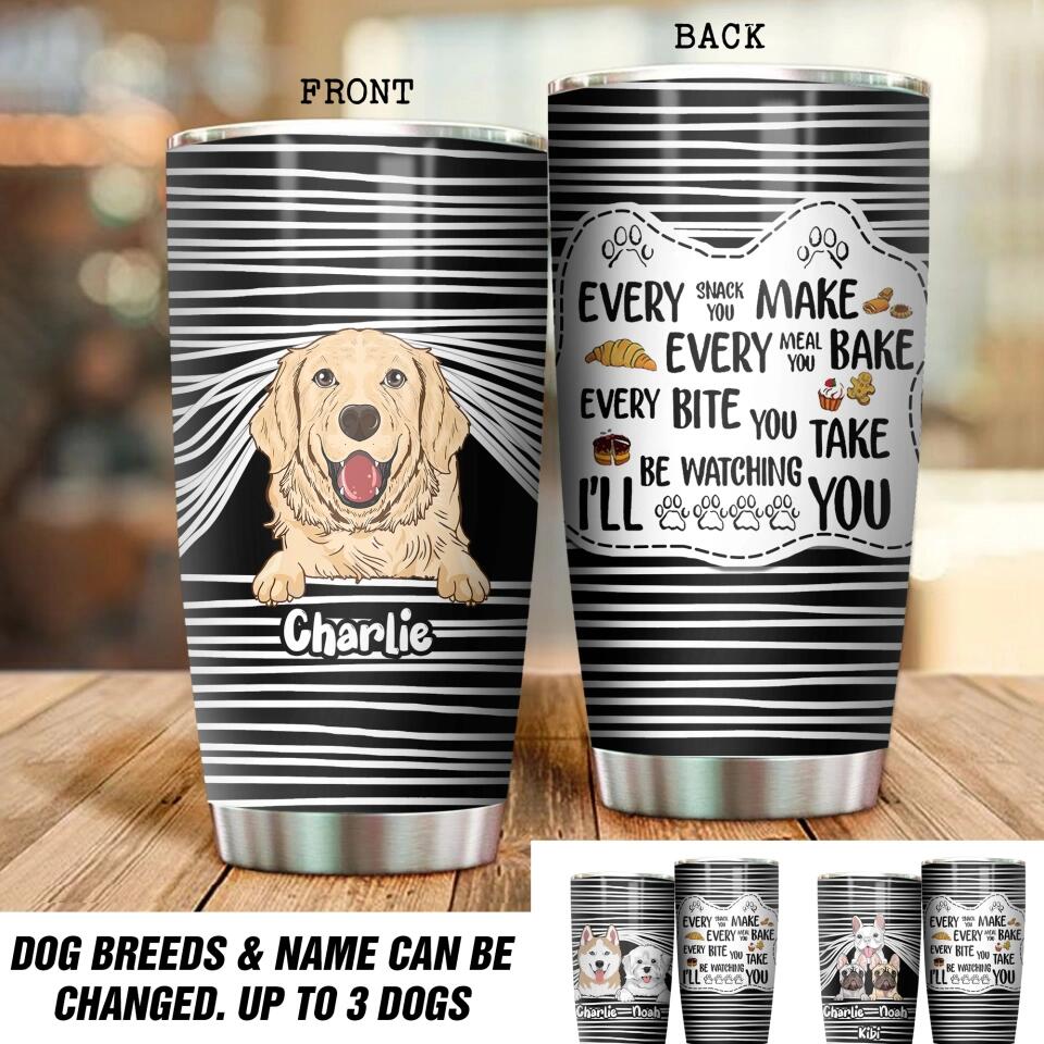 Personalized Every Snack You Make Every Meal You Bake Every Bite You Take I'll Be Watching You Dog Lovers Tumbler Printed PNDT0812