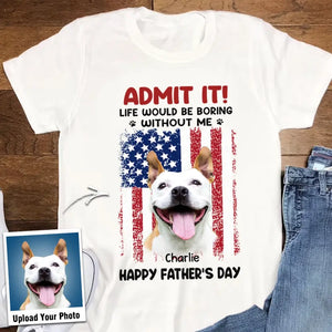Personalized Upload Your Dog Photo Admit It Life Would Be Boring Without Me US Flag T-shirt Printed THPN1805