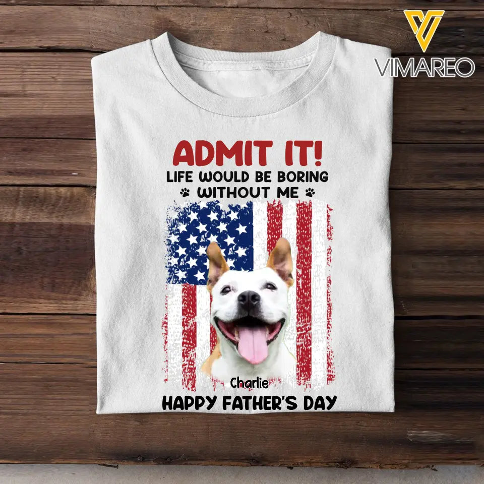 Personalized Upload Your Dog Photo Admit It Life Would Be Boring Without Me US Flag T-shirt Printed THPN1805