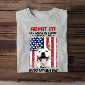 Personalized Upload Your Dog Photo Admit It Life Would Be Boring Without Me US Flag T-shirt Printed THPN1805