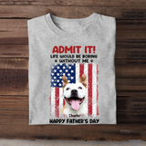 Personalized Upload Your Dog Photo Admit It Life Would Be Boring Without Me US Flag T-shirt Printed THPN1805