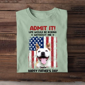 Personalized Upload Your Dog Photo Admit It Life Would Be Boring Without Me US Flag T-shirt Printed THPN1805