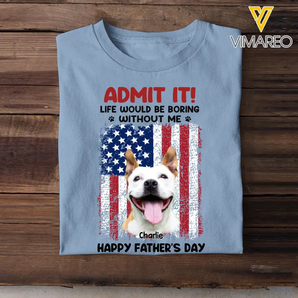 Personalized Upload Your Dog Photo Admit It Life Would Be Boring Without Me US Flag T-shirt Printed THPN1805