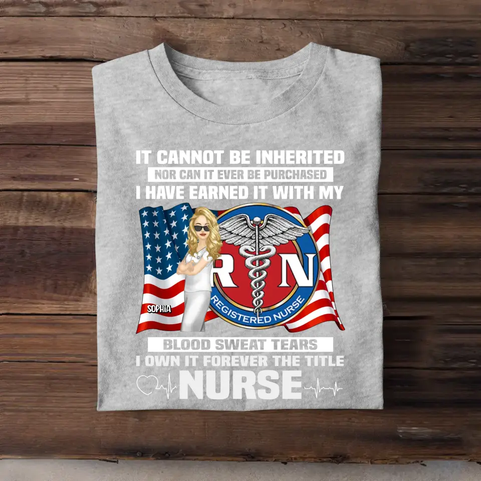 Personalized If Cannot Be Inherited Nor Can It Ever Be Purchased I Have Earned It With My Blood Sweat Tears I Own It Forever The Title Nurse T-shirt Printed HTHHQ1906